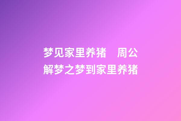 梦见家里养猪　周公解梦之梦到家里养猪